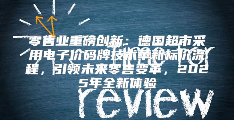 零售业重磅创新：德国超市采用电子价码牌技术革新标价流程，引领未来零售变革，2025年全新体验