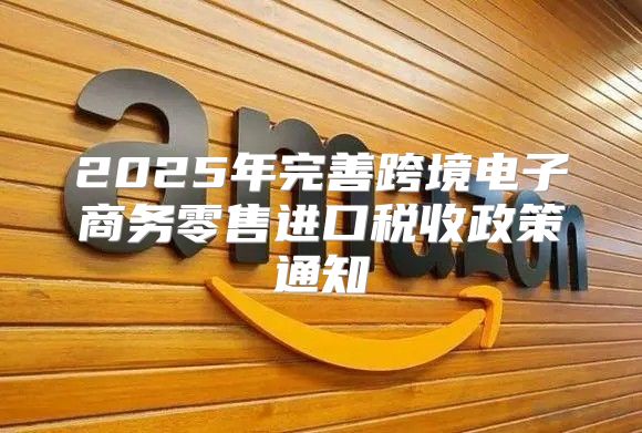 2025年完善跨境电子商务零售进口税收政策通知