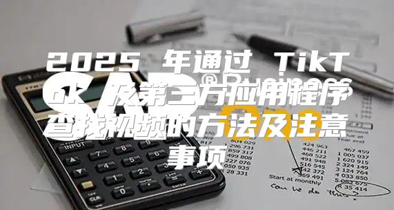 2025 年通过 TikTok 及第三方应用程序查找视频的方法及注意事项