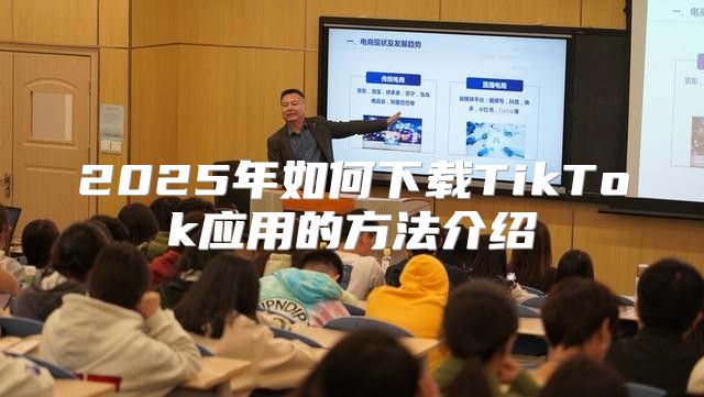 2025年如何下载TikTok应用的方法介绍