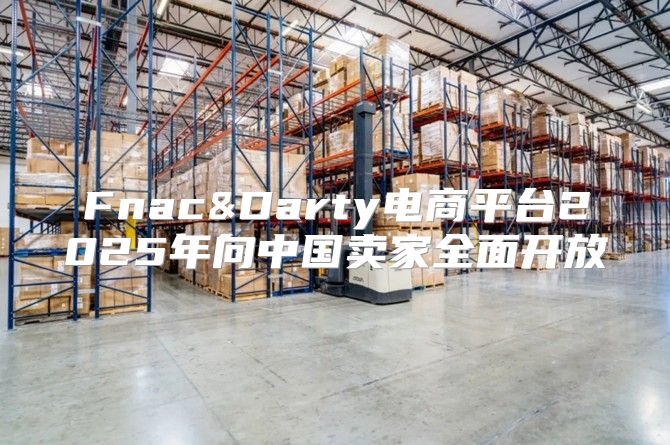 Fnac&Darty电商平台2025年向中国卖家全面开放