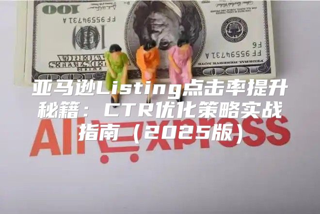 亚马逊Listing点击率提升秘籍：CTR优化策略实战指南2025版