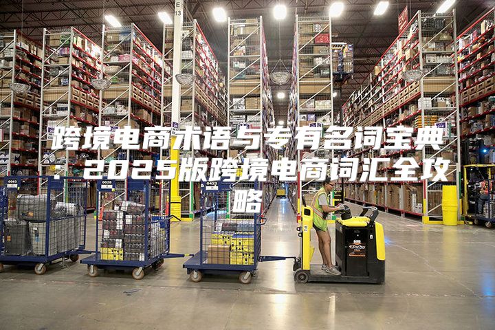 跨境电商术语与专有名词宝典：2025版跨境电商词汇全攻略