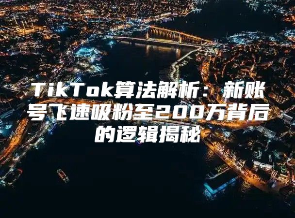TikTok算法解析：新账号飞速吸粉至200万背后的逻辑揭秘