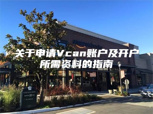关于申请Vcan账户及开户所需资料的指南