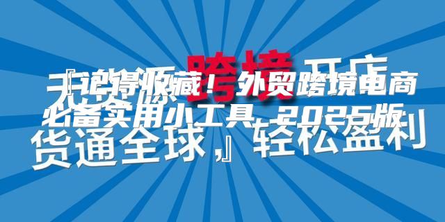 『记得收藏！外贸跨境电商必备实用小工具 2025版』