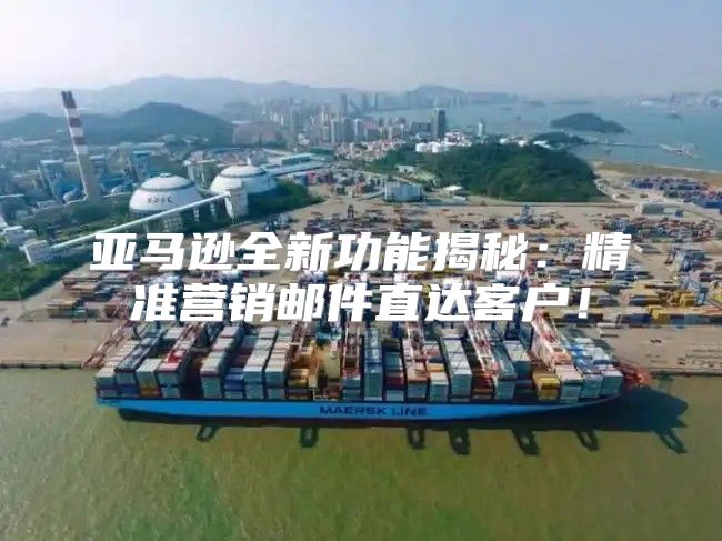 亚马逊全新功能揭秘：精准营销邮件直达客户！