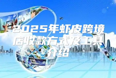 2025年虾皮跨境店收款方式及工具介绍