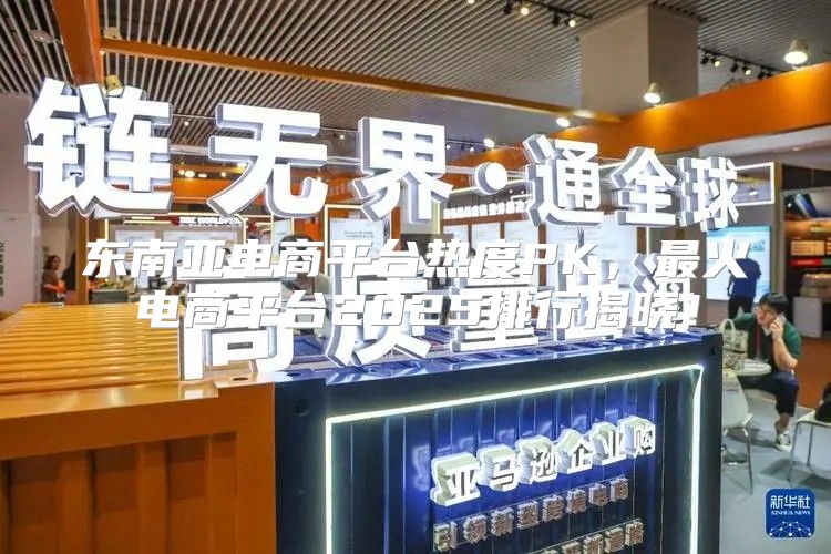 东南亚电商平台热度PK，最火电商平台2025排行揭晓！