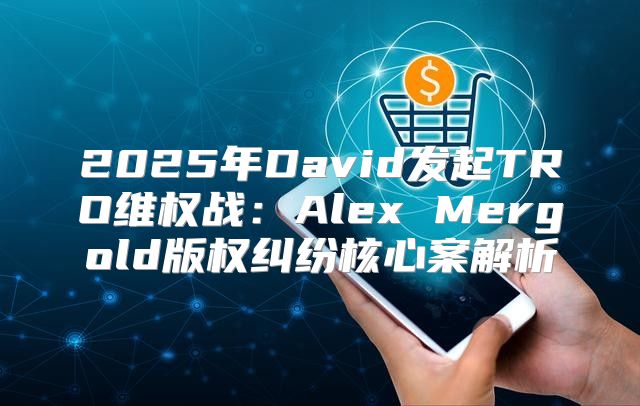 2025年David发起TRO维权战：Alex Mergold版权纠纷核心案解析