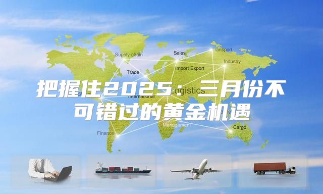 把握住2025三月份不可错过的黄金机遇