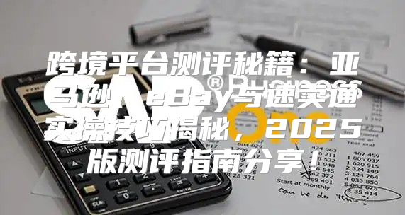 跨境平台测评秘籍：亚马逊、eBay与速卖通实操技巧揭秘，2025版测评指南分享！