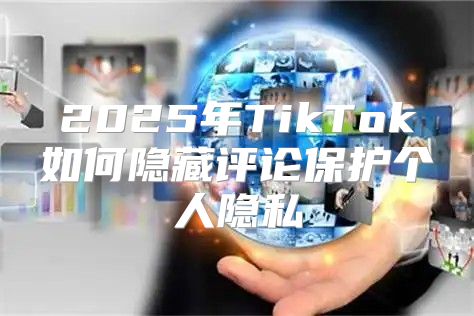 2025年TikTok如何隐藏评论保护个人隐私