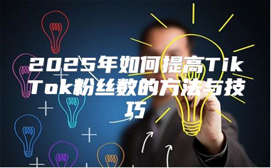 2025年如何提高TikTok粉丝数的方法与技巧