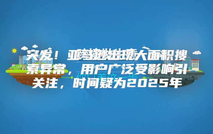 突发！亚马逊出现大面积搜索异常，用户广泛受影响引关注，时间疑为2025年