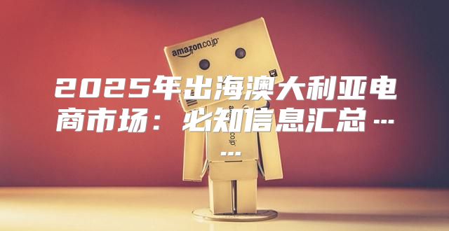 2025年出海澳大利亚电商市场：必知信息汇总……