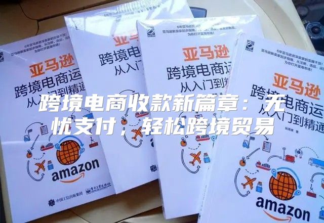 跨境电商收款新篇章：无忧支付，轻松跨境贸易