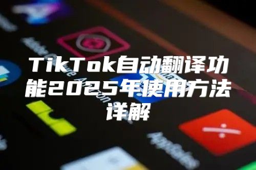 TikTok自动翻译功能2025年使用方法详解