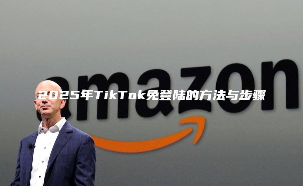 2025年TikTok免登陆的方法与步骤