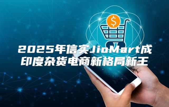 2025年信实JioMart成印度杂货电商新格局新王