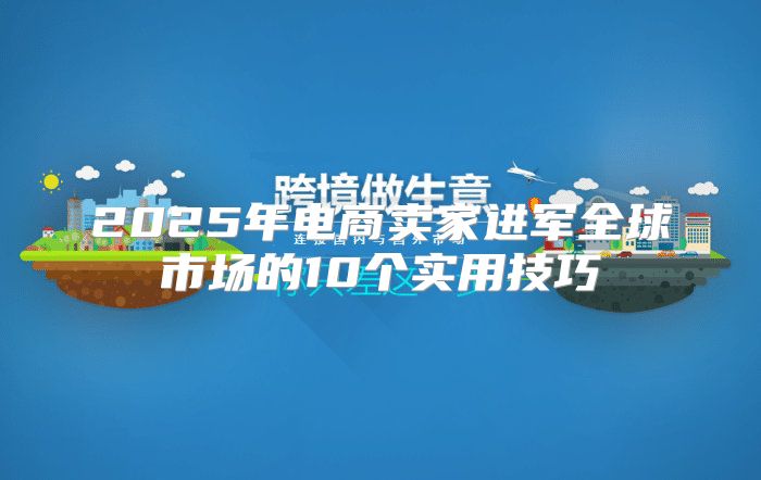 2025年电商卖家进军全球市场的10个实用技巧