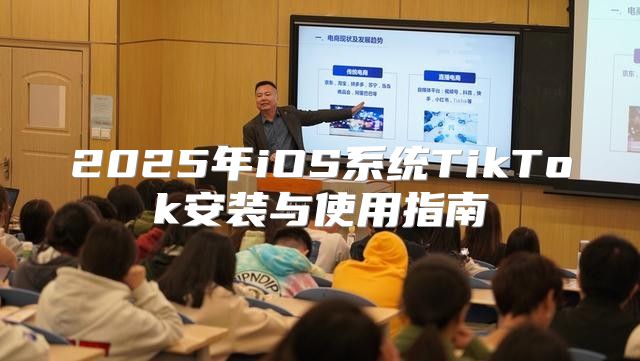 2025年iOS系统TikTok安装与使用指南