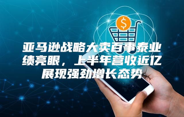 亚马逊战略大卖百事泰业绩亮眼，上半年营收近亿展现强劲增长态势