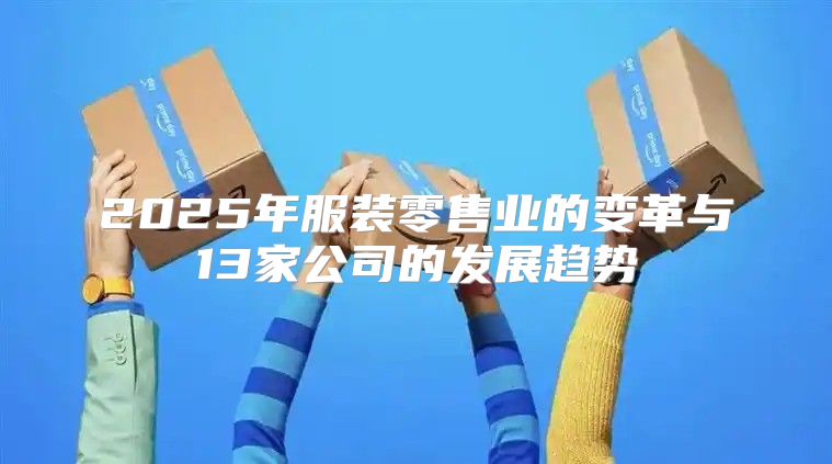 2025年服装零售业的变革与13家公司的发展趋势