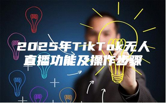 2025年TikTok无人直播功能及操作步骤
