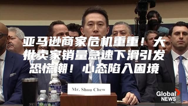 亚马逊商家危机重重！大批卖家销量急速下滑引发恐慌潮！心态陷入困境