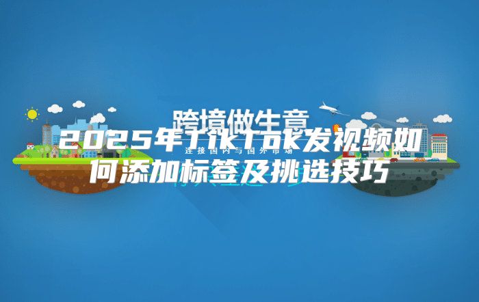2025年TikTok发视频如何添加标签及挑选技巧