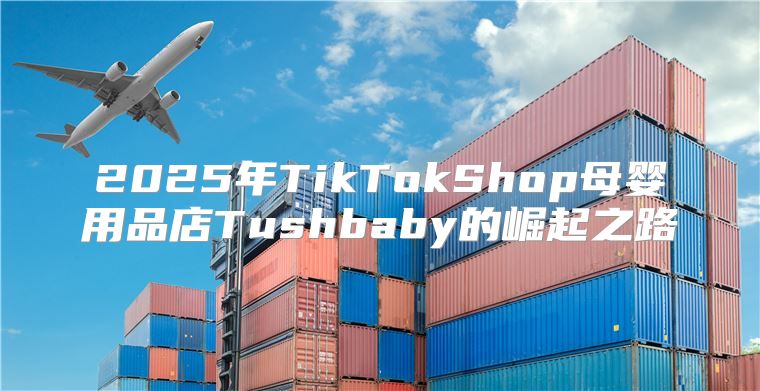 2025年TikTokShop母婴用品店Tushbaby的崛起之路