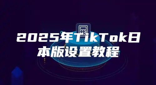 2025年TikTok日本版设置教程