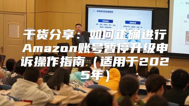 干货分享：如何正确进行Amazon账号暂停升级申诉操作指南适用于2025年