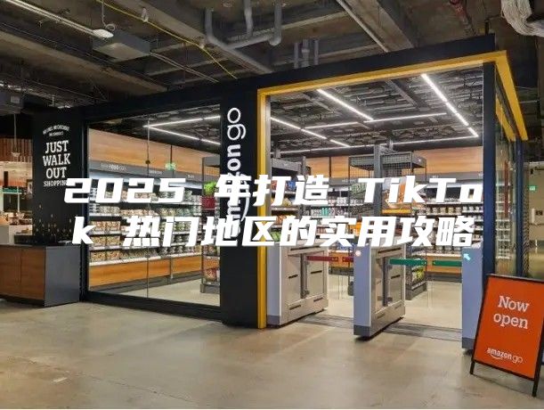 2025 年打造 TikTok 热门地区的实用攻略