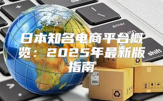 日本知名电商平台概览：2025年最新版指南