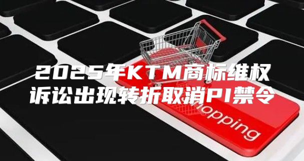 2025年KTM商标维权诉讼出现转折取消PI禁令