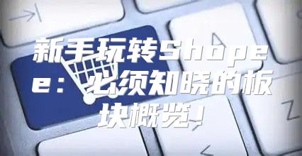 新手玩转Shopee：必须知晓的板块概览！