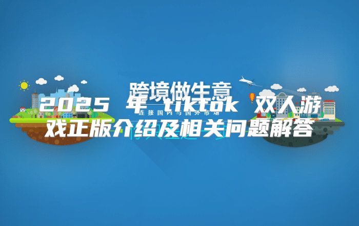 2025 年 tiktok 双人游戏正版介绍及相关问题解答