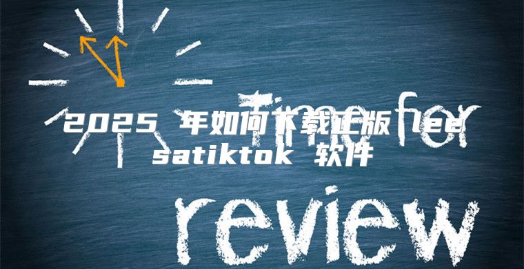 2025 年如何下载正版 leesatiktok 软件