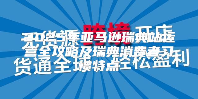 2025年亚马逊瑞典站运营全攻略及瑞典消费者习惯特点