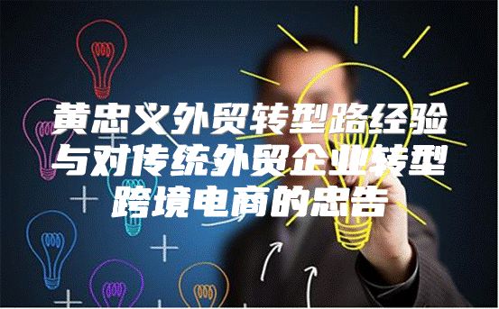 黄忠义外贸转型路经验与对传统外贸企业转型跨境电商的忠告