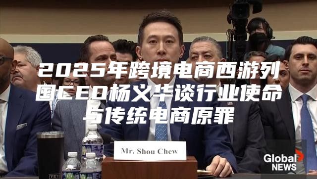 2025年跨境电商西游列国CEO杨义华谈行业使命与传统电商原罪