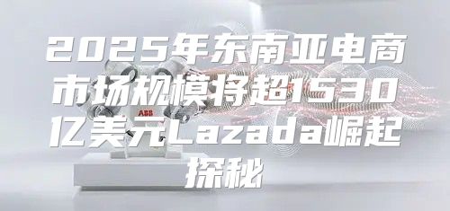 2025年东南亚电商市场规模将超1530亿美元Lazada崛起探秘