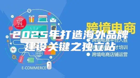 2025年打造海外品牌建设关键之独立站