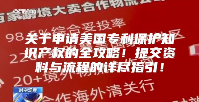 关于申请美国专利保护知识产权的全攻略！提交资料与流程的详尽指引！