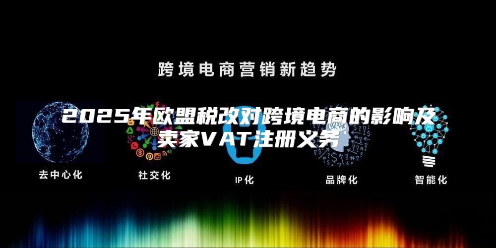 2025年欧盟税改对跨境电商的影响及卖家VAT注册义务
