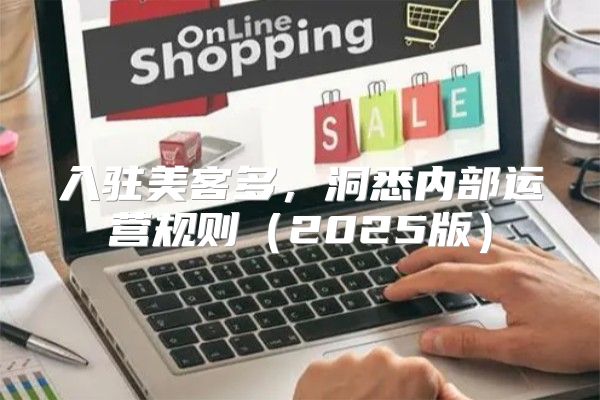 入驻美客多，洞悉内部运营规则2025版