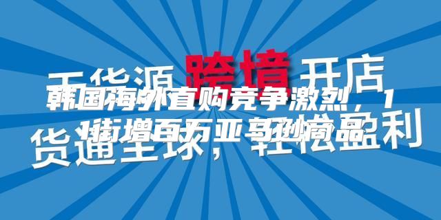 韩国海外直购竞争激烈，11街增百万亚马逊商品