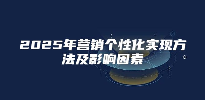 2025年营销个性化实现方法及影响因素
